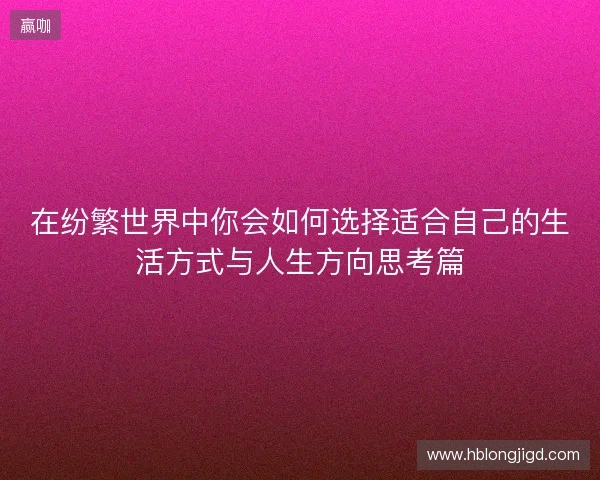 在纷繁世界中你会如何选择适合自己的生活方式与人生方向思考篇